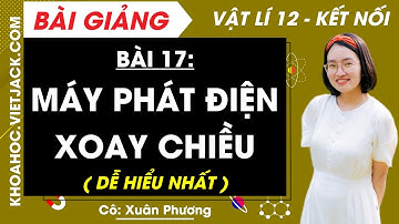 Vật lí 12 Bài 17: Máy phát điện xoay chiều | Kết nối tri thức ( DỄ HIỂU NHẤT )