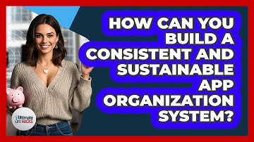How Can You Build A Consistent And Sustainable App Organization System? - Ultimate Life Hacks
