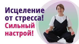 Исцеление от стресса. Сильный настрой. Гармонизация внутреннего состояния.