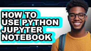 How to Use Python Jupyter Notebook - Step by Step