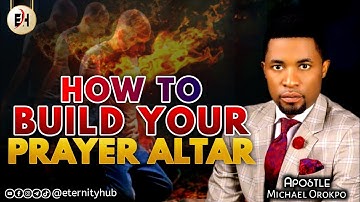 HOW TO BUILD YOUR PRAYER ALTAR - APOSTLE MICHAEL OROKPO