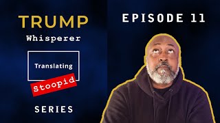 Trump Whisperer - Translating Stoopid - Episode 11