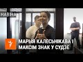 Як выглядае Марыя Калесьнікава і Максім  Знак у судзе
