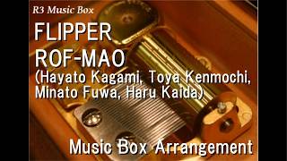 FLIPPER/ROF-MAO (Hayato Kagami, Toya Kenmochi, Minato Fuwa, Haru Kaida) [Music Box]