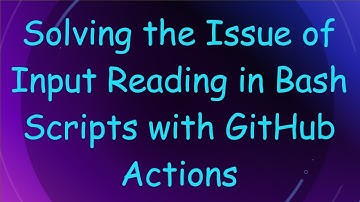 Solving the Issue of Input Reading in Bash Scripts with GitHub Actions
