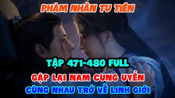 Phàm Nhân Tu Tiên Tập 471-480 Full | Gặp Lại Nam Cung Uyển, Cùng Nhau Trở Về Linh Giới