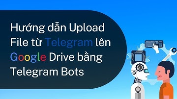 Hướng dẫn Upload File từ Telegram lên Google Drive bằng Telegram Bots