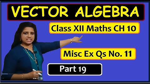 VECTOR ALGEBRA Maths Class XII CH 10 || Misc Exercise Qs No.11  With Problem Solving || Part 19 ||
