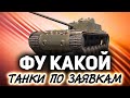 ФУ КАКИЕ ☀ Танки по заявкам