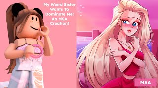 MY WEIRD SISTER WANTS TO DOMINATE ME! AN MSA CREATION!