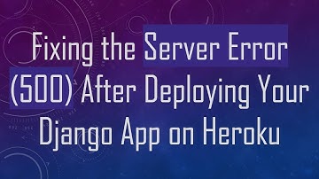 Fixing the Server Error (500) After Deploying Your Django App on Heroku