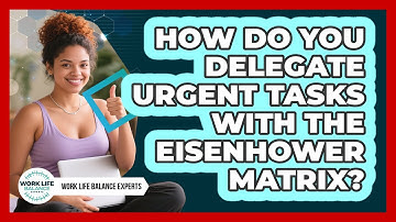 How Do You Delegate Urgent Tasks With The Eisenhower Matrix? - Work Life Balance Experts