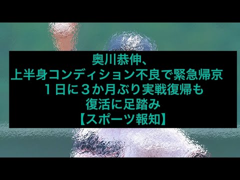 奥川恭伸、上半身コンディション不良で緊急帰京　１日に３か月ぶり実戦復帰も復活に足踏み【スポーツ報知】