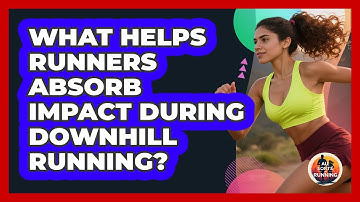 What Helps Runners Absorb Impact During Downhill Running? - All Sorts Of Running