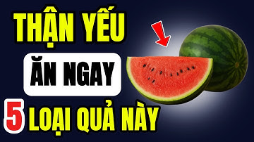 5 Loại Trái Cây Thần Kỳ CHO Người Thận Yếu Ăn Vào Cứu Mạng