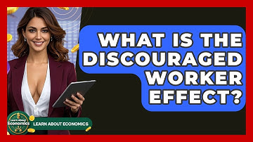 What Is The Discouraged Worker Effect? - Learn About Economics