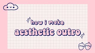 HOW I MAKE AESTHETIC OUTRO | cute outro tutorial