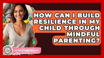 How Can I Build Resilience In My Child Through Mindful Parenting? - The Relatable Mother