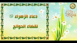 دعاء السيدة فاطمة الزهراء سيـدة نساء العالمين عليها السلام لـقضاء الـحوائـج وهو دعاء سـريع الإجـابـة