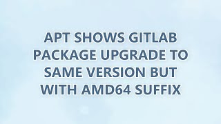 Information apt shows GitLab package upgrade to same version but with amd64 suffix Guide