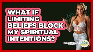 What If Limiting Beliefs Block My Spiritual Intentions? - Spiritual Universe Unlocked