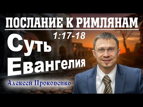 Послание к римлянам 1:17-18. | Суть Евангелия. | Алексей Прокопенко.