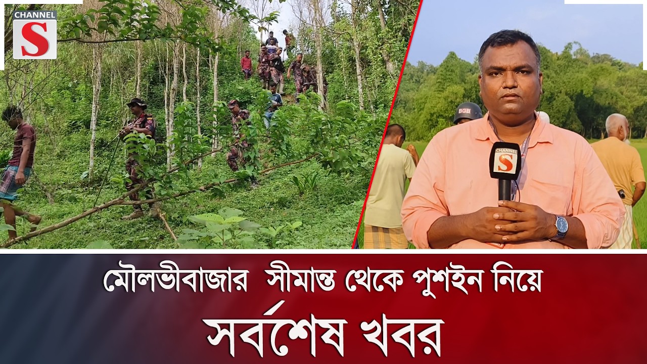 মৌলভীবাজার  সীমান্ত থেকে পুশইন নিয়ে সবশেষ খবর | Channel S News