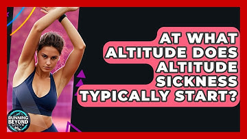 At What Altitude Does Altitude Sickness Typically Start? - Running Beyond Limits