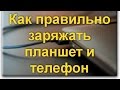 Как правильно заряжать планшет и телефон