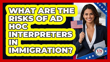 What Are The Risks Of Ad Hoc Interpreters In Immigration? - US Citizenship Immigration Guide