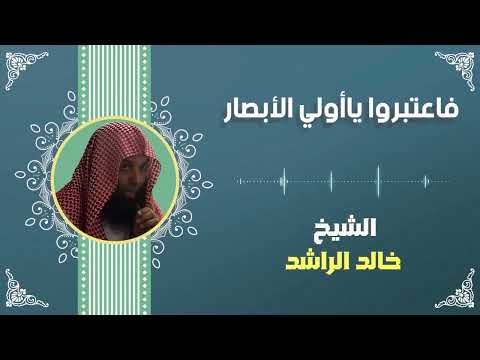 الشيخ خالد الراشد فاعتبروا يا أولي الأبصار