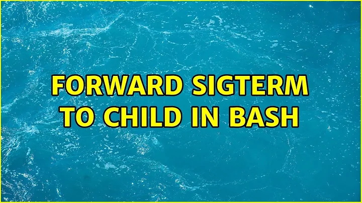 Unix & Linux: Forward SIGTERM to child in Bash (4 Solutions!!)