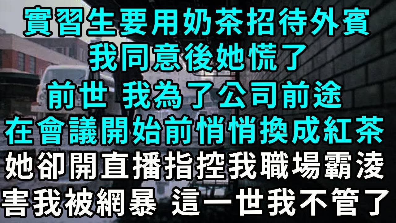 實習生要用奶茶招待外賓，我同意後她慌了，前世 我為了公司前途，在會議開始前悄悄換成紅茶，她卻開直播指控我職場霸淩，害我被網暴 這一世我不管了
