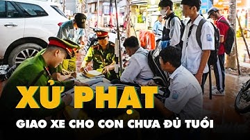 Giao xe cho con chưa đủ tuổi điều khiển bị phạt từ 8-10 triệu đồng