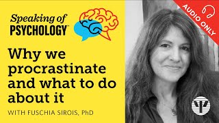Speaking of Psychology: Why we procrastinate and what to do about it, with Fuschia Sirois, PhD
