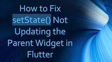 How to Fix setState() Not Updating the Parent Widget in Flutter