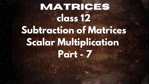 Matrices | Class 12 | Operation on Matrices | Subtraction of Matrices | Scalar Multiplication 