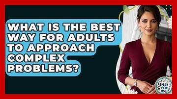What Is The Best Way For Adults To Approach Complex Problems? - Learn As An Adult
