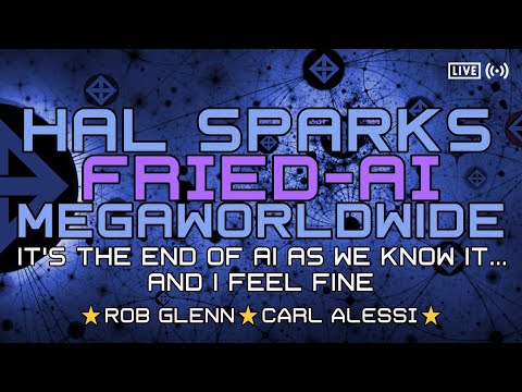 HAL SPARKS MORNINGS MEGAWORLDWIDE : IT'S THE END OF AI AS WE KNOW IT... AND I FEEL FINE