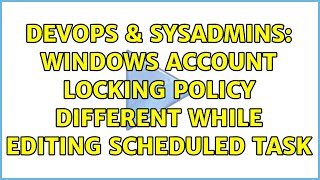 DevOps & SysAdmins: Windows Account Locking policy different while editing scheduled task