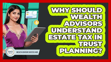 Why Should Wealth Advisors Understand Estate Tax In Trust Planning? - Wealth Advisor Success Hub
