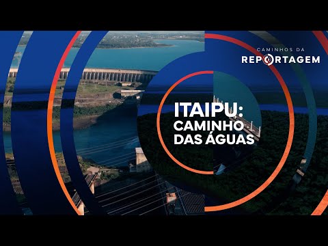 Caminhos da Reportagem | Itaipu: Caminho das águas