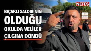Bıçaklı saldırının olduğu okulda veliler çılgına döndü