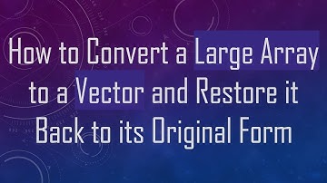 How to Convert a Large Array to a Vector and Restore it Back to its Original Form