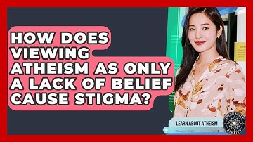 How Does Viewing Atheism As Only A Lack Of Belief Cause Stigma? - Learn About Atheism