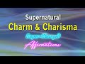 Supernatural charm  charisma  be hypnotic  the life of the party  super charged affirmations