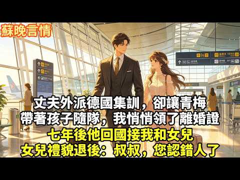 丈夫外派德國集訓，卻讓青梅 帶著孩子隨隊，我悄悄領了離婚證 七年後他回國接我和女兒 女兒禮貌退後：叔叔，您認錯人了#為人處世#故事頻道#情感#大女主