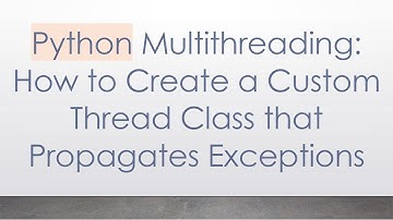 Python Multithreading: How to Create a Custom Thread Class that Propagates Exceptions