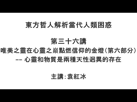 唯美之灵在心灵之巅点燃信仰的金灯(第六部分)—— 心灵和物质是两种天性迥异的存在(东方哲人解析当代人类困惑 第三十六讲)【袁红冰杏坛】 07042021