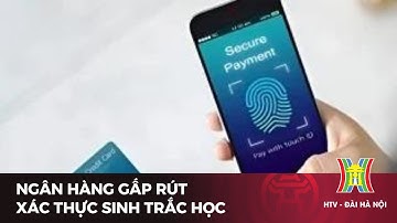 Ngân hàng gấp rút xác thực sinh trắc học | Tin tức mới nhất hôm nay